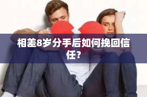 相差8岁分手后如何挽回信任？