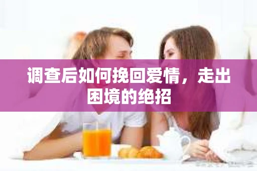 调查后如何挽回爱情，走出困境的绝招