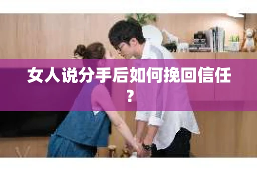 女人说分手后如何挽回信任？