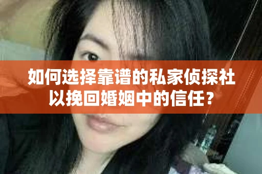 如何选择靠谱的私家侦探社以挽回婚姻中的信任? 如何选择靠谱的私家侦探社以挽回婚姻中的信任?