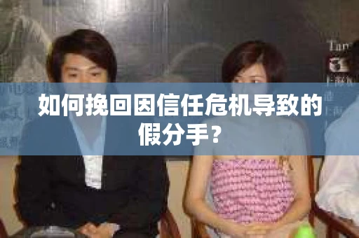 如何挽回因信任危机导致的假分手? 如何挽回因信任危机导致的假分手?