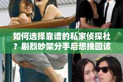 如何选择靠谱的私家侦探社？剧烈吵架分手后想挽回该怎么做？