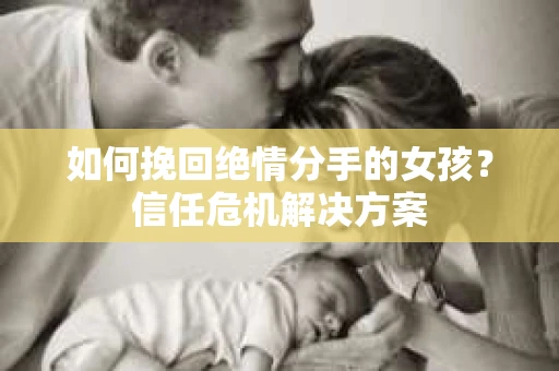 如何挽回绝情分手的女孩？信任危机解决方案