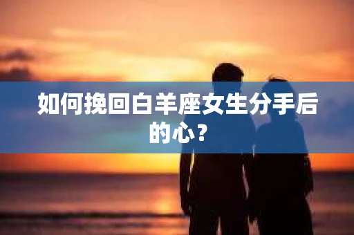 如何挽回白羊座女生分手后的心？