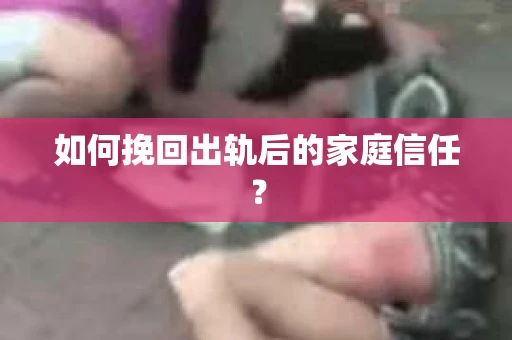 如何挽回出轨后的家庭信任？