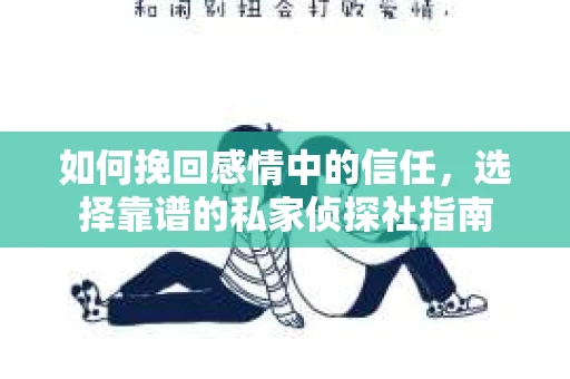如何挽回感情中的信任,选择靠谱的私家侦探社指南 如何挽回感情中的信任,选择靠谱的私家侦探社指南