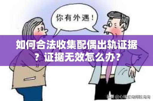 如何合法收集配偶出轨证据？证据无效怎么办？