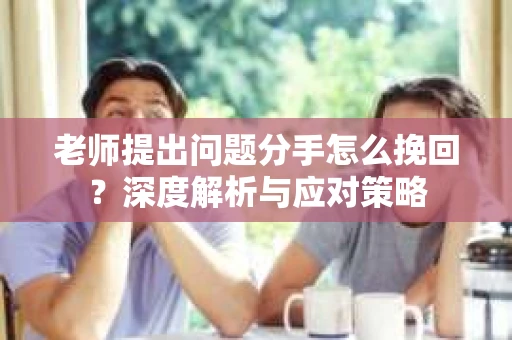 老师提出问题分手怎么挽回？深度解析与应对策略