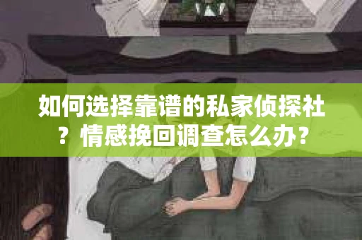如何选择靠谱的私家侦探社？情感挽回调查怎么办？