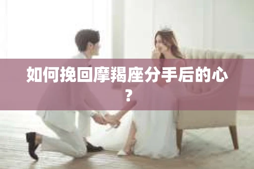 如何挽回摩羯座分手后的心？