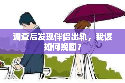 调查后发现伴侣出轨，我该如何挽回？