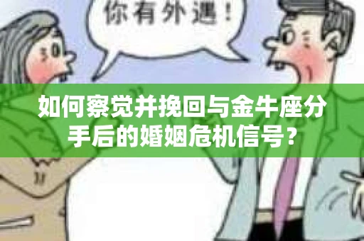 如何察觉并挽回与金牛座分手后的婚姻危机信号? 如何察觉并挽回与金牛座分手后的婚姻危机信号?
