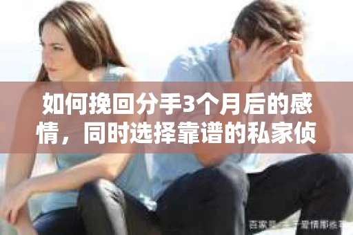 如何挽回分手3个月后的感情，同时选择靠谱的私家侦探社？
