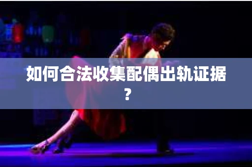 如何合法收集配偶出轨证据？