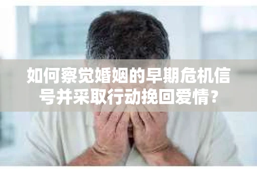 如何察觉婚姻的早期危机信号并采取行动挽回爱情？