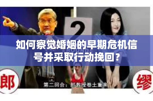 如何察觉婚姻的早期危机信号并采取行动挽回？