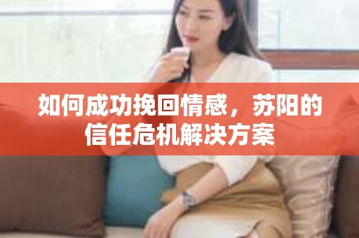 如何成功挽回情感，苏阳的信任危机解决方案