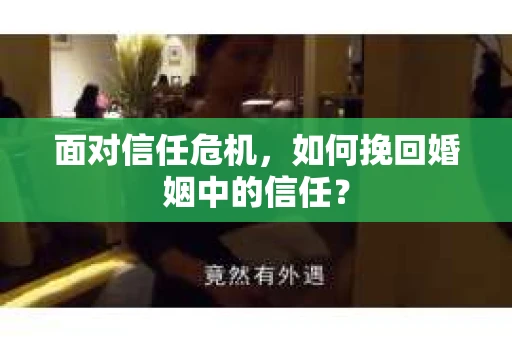 面对信任危机，如何挽回婚姻中的信任？