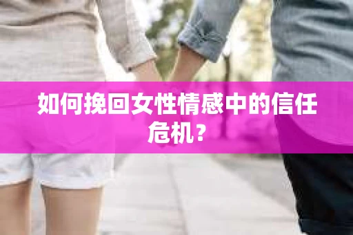 如何挽回女性情感中的信任危机？