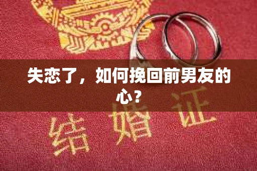 失恋了，如何挽回前男友的心？