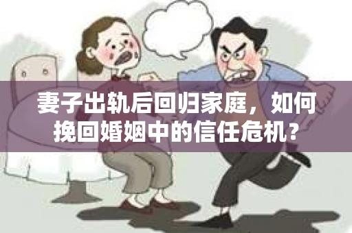妻子出轨后回归家庭，如何挽回婚姻中的信任危机？