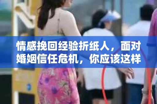 情感挽回经验折纸人，面对婚姻信任危机，你应该这样做