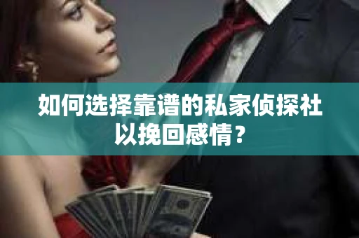 如何选择靠谱的私家侦探社以挽回感情？
