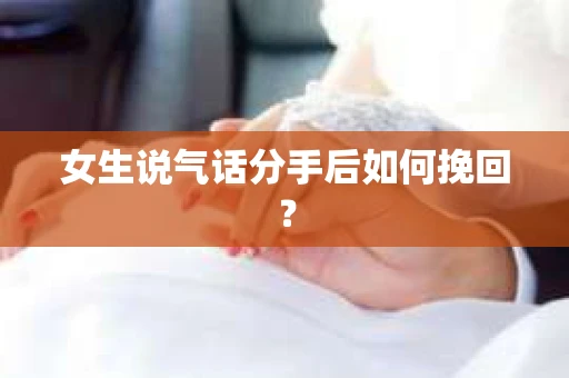 女生说气话分手后如何挽回? 女生说气话分手后如何挽回?