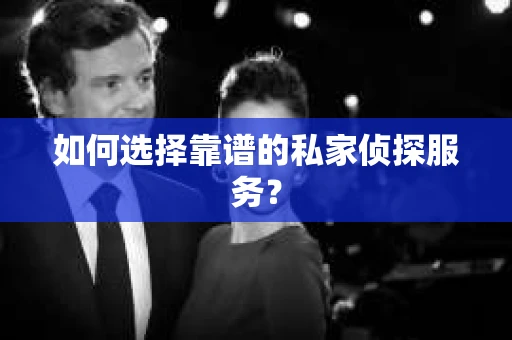 如何选择靠谱的私家侦探服务？