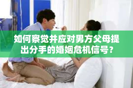 如何察觉并应对男方父母提出分手的婚姻危机信号？