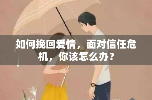 如何挽回爱情，面对信任危机，你该怎么办？