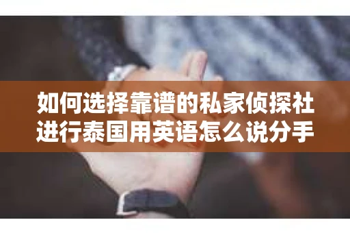 如何选择靠谱的私家侦探社进行泰国用英语怎么说分手挽回服务？