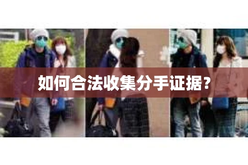 如何合法收集分手证据？