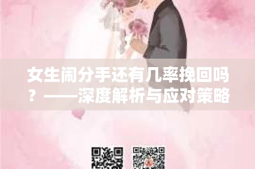 女生闹分手还有几率挽回吗？——深度解析与应对策略