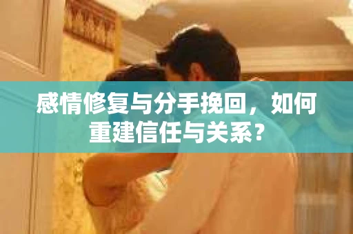 感情修复与分手挽回，如何重建信任与关系？