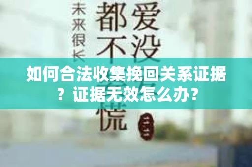 如何合法收集挽回关系证据？证据无效怎么办？