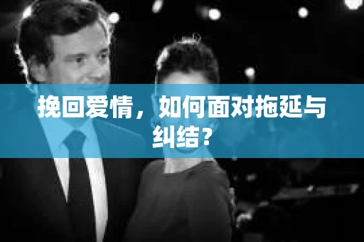 挽回爱情，如何面对拖延与纠结？