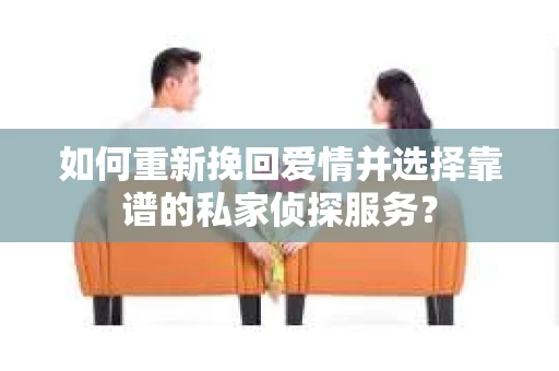 如何重新挽回爱情并选择靠谱的私家侦探服务？