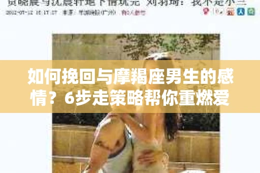 如何挽回与摩羯座男生的感情？6步走策略帮你重燃爱情之火