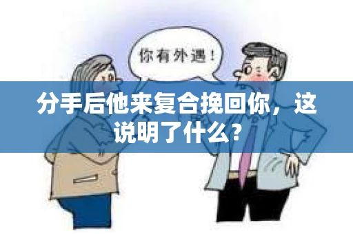 分手后他来复合挽回你，这说明了什么？