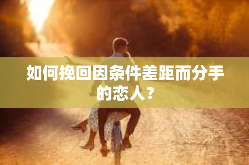 如何挽回因条件差距而分手的恋人？