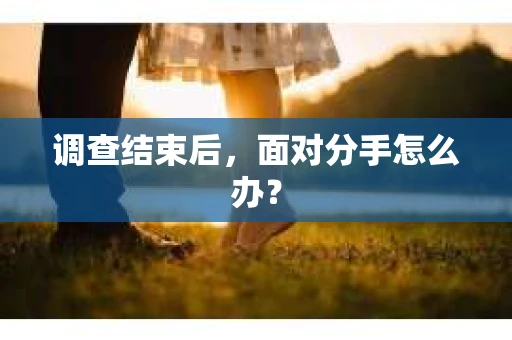 调查结束后，面对分手怎么办？