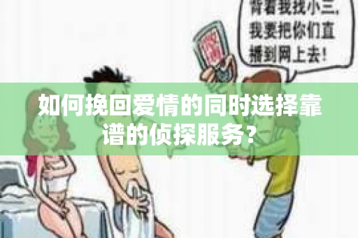 如何挽回爱情的同时选择靠谱的侦探服务？