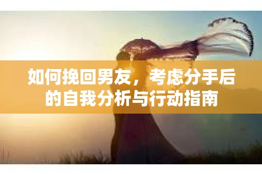 如何挽回男友，考虑分手后的自我分析与行动指南