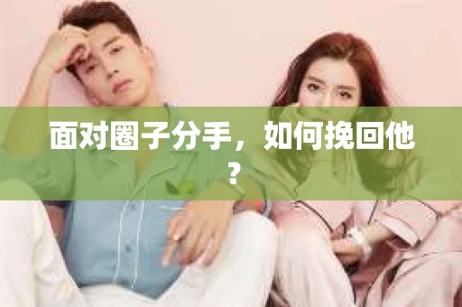 面对圈子分手，如何挽回他？