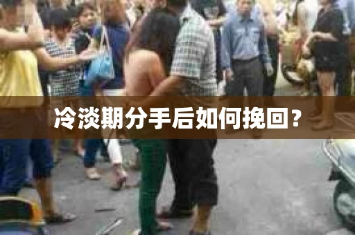 冷淡期分手后如何挽回？