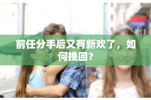 前任分手后又有新欢了，如何挽回？