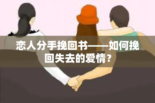 恋人分手挽回书——如何挽回失去的爱情？