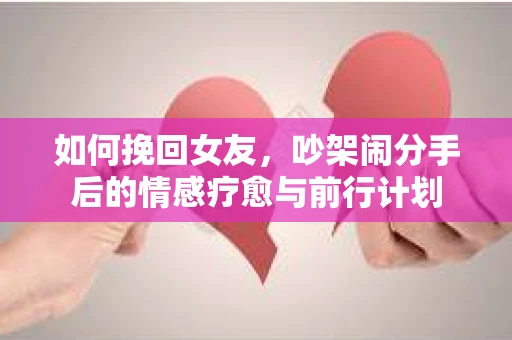 如何挽回女友，吵架闹分手后的情感疗愈与前行计划