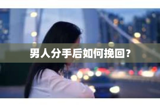 男人分手后如何挽回? 男人分手后如何挽回?